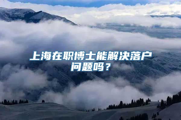 上海在职博士能解决落户问题吗？