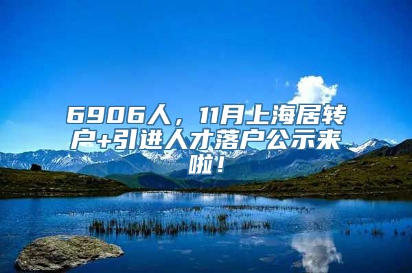 6906人，11月上海居转户+引进人才落户公示来啦！