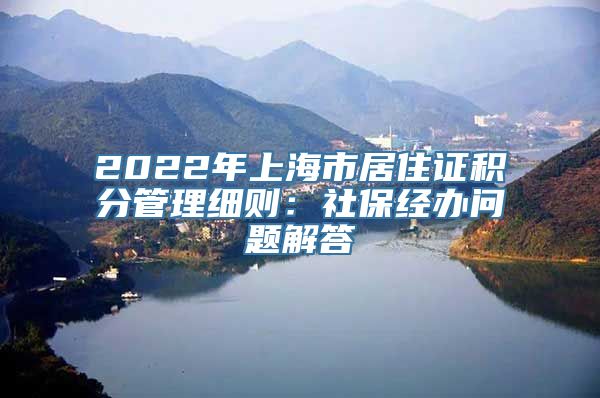 2022年上海市居住证积分管理细则：社保经办问题解答