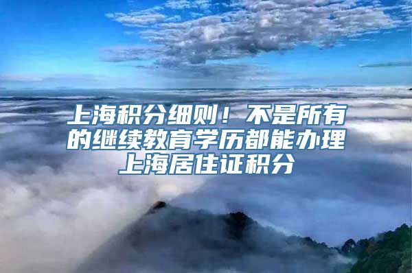 上海积分细则！不是所有的继续教育学历都能办理上海居住证积分