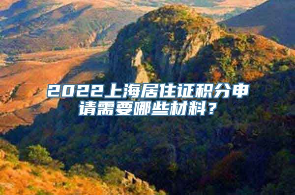 2022上海居住证积分申请需要哪些材料？