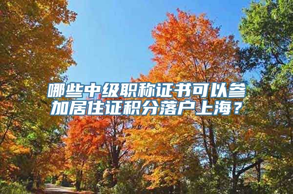 哪些中级职称证书可以参加居住证积分落户上海？