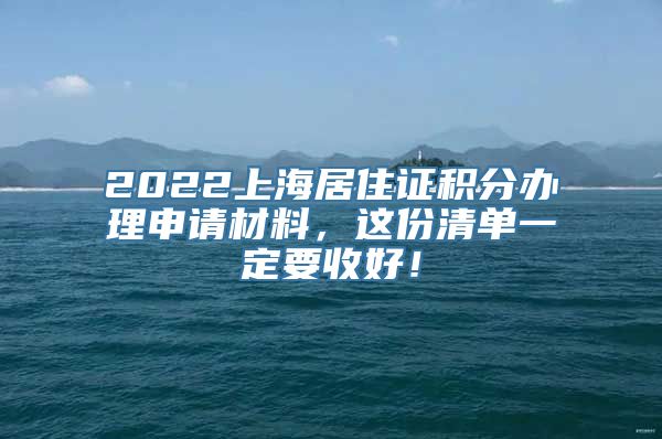 2022上海居住证积分办理申请材料，这份清单一定要收好！