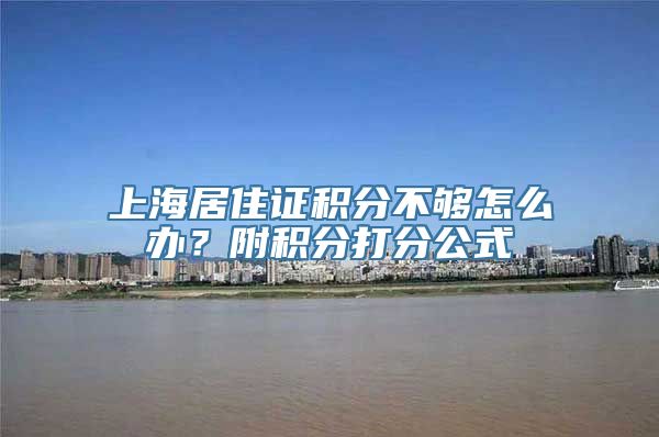 上海居住证积分不够怎么办？附积分打分公式