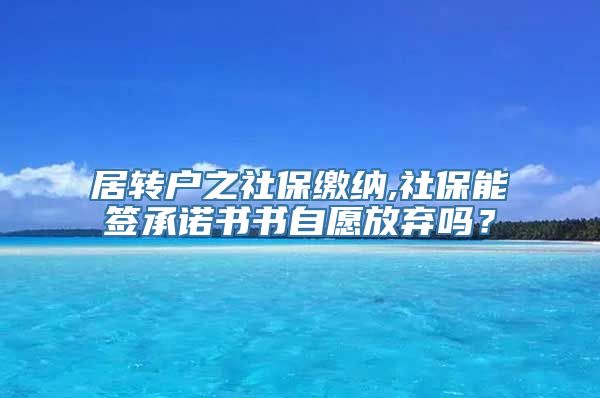 居转户之社保缴纳,社保能签承诺书书自愿放弃吗？