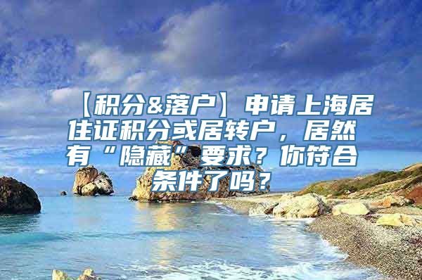 【积分&落户】申请上海居住证积分或居转户，居然有“隐藏”要求？你符合条件了吗？