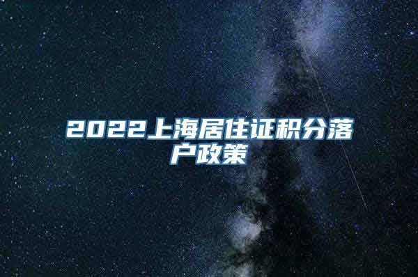 2022上海居住证积分落户政策