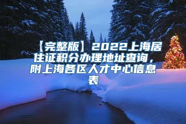 【完整版】2022上海居住证积分办理地址查询，附上海各区人才中心信息表