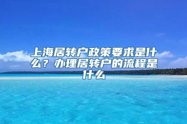 上海居转户政策要求是什么？办理居转户的流程是什么