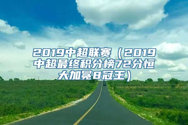 2019中超联赛（2019中超最终积分榜72分恒大加冕8冠王）