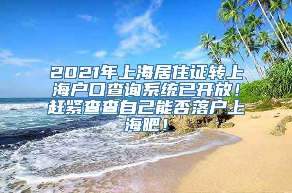 2021年上海居住证转上海户口查询系统已开放！赶紧查查自己能否落户上海吧！