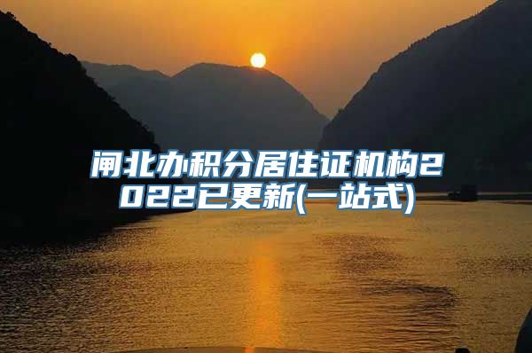 闸北办积分居住证机构2022已更新(一站式)