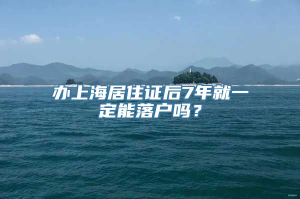 办上海居住证后7年就一定能落户吗？