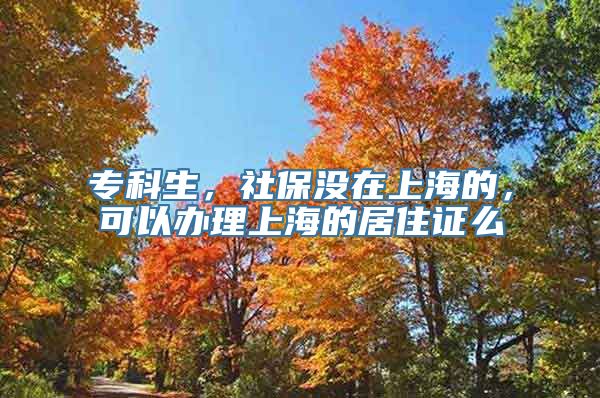 专科生，社保没在上海的，可以办理上海的居住证么