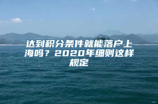 达到积分条件就能落户上海吗？2020年细则这样规定