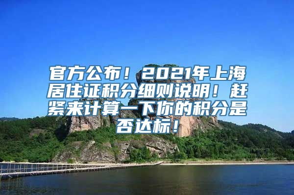 官方公布！2021年上海居住证积分细则说明！赶紧来计算一下你的积分是否达标！