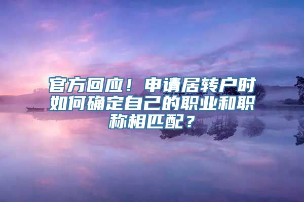 官方回应！申请居转户时如何确定自己的职业和职称相匹配？