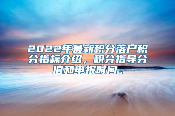 2022年最新积分落户积分指标介绍，积分指导分值和申报时间。