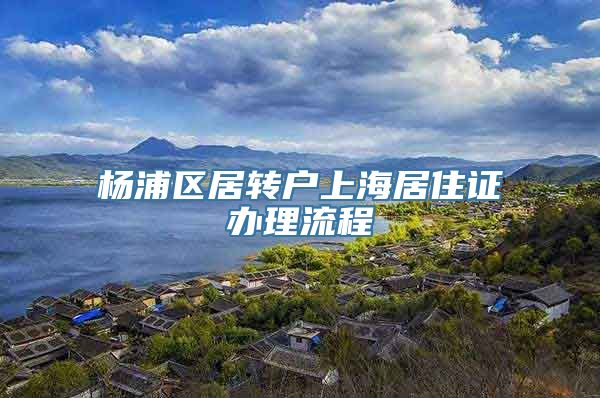 杨浦区居转户上海居住证办理流程