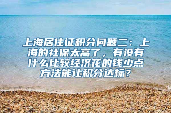 上海居住证积分问题二：上海的社保太高了，有没有什么比较经济花的钱少点方法能让积分达标？