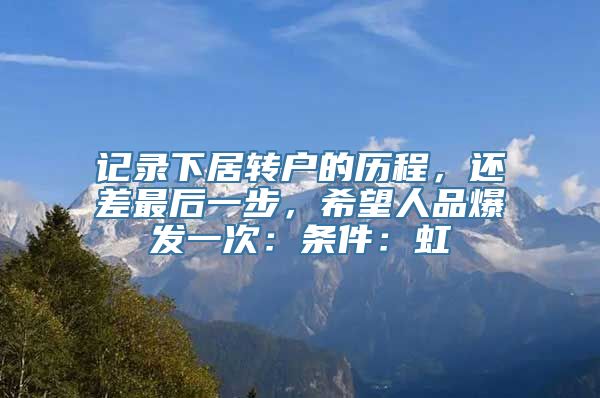 记录下居转户的历程，还差最后一步，希望人品爆发一次：条件：虹