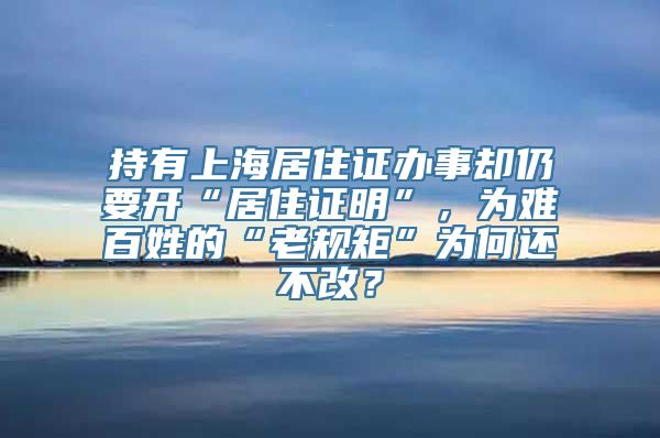 持有上海居住证办事却仍要开“居住证明”，为难百姓的“老规矩”为何还不改？