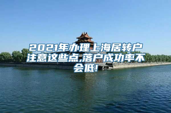 2021年办理上海居转户注意这些点,落户成功率不会低!