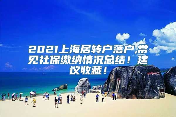 2021上海居转户落户,常见社保缴纳情况总结！建议收藏！