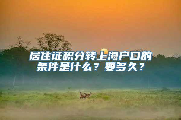 居住证积分转上海户口的条件是什么？要多久？