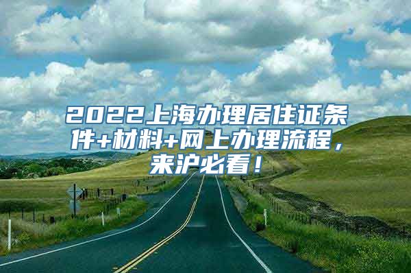 2022上海办理居住证条件+材料+网上办理流程，来沪必看！