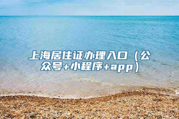 上海居住证办理入口（公众号+小程序+app）