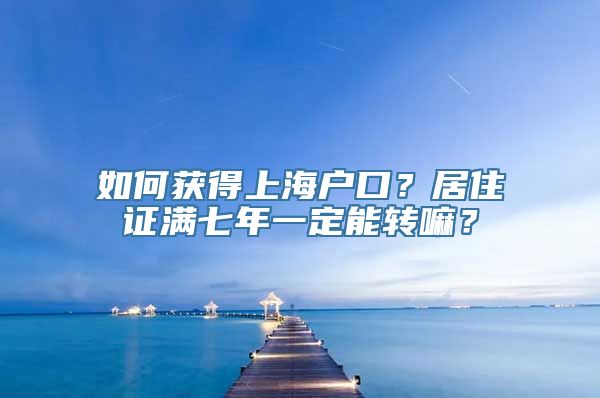 如何获得上海户口？居住证满七年一定能转嘛？