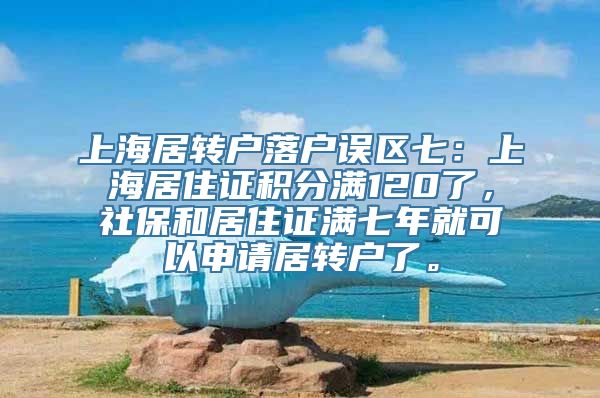 上海居转户落户误区七：上海居住证积分满120了，社保和居住证满七年就可以申请居转户了。