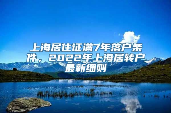 上海居住证满7年落户条件，2022年上海居转户最新细则