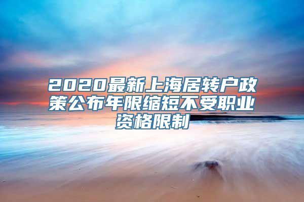 2020最新上海居转户政策公布年限缩短不受职业资格限制