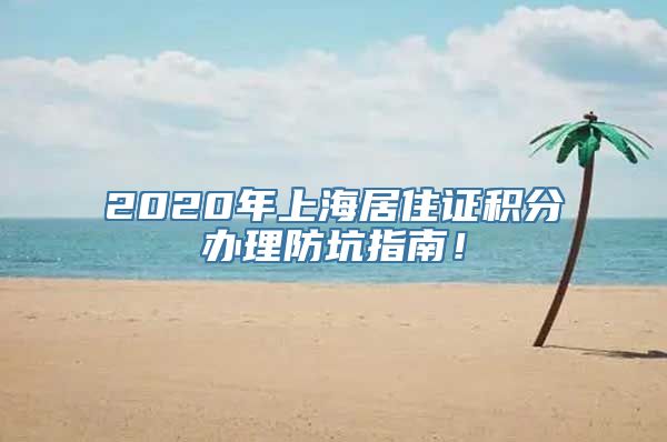 2020年上海居住证积分办理防坑指南！