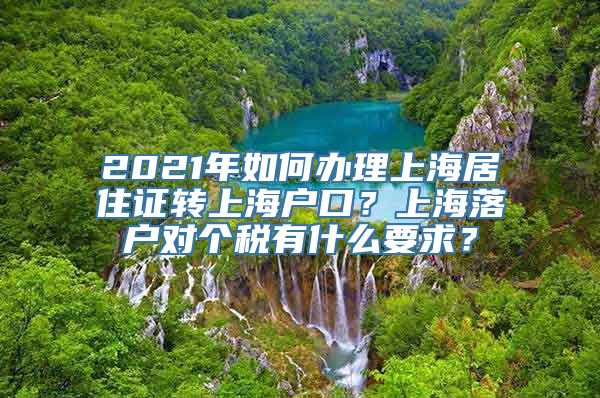 2021年如何办理上海居住证转上海户口？上海落户对个税有什么要求？