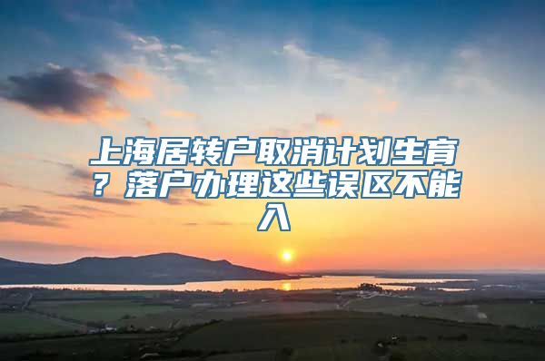 上海居转户取消计划生育？落户办理这些误区不能入