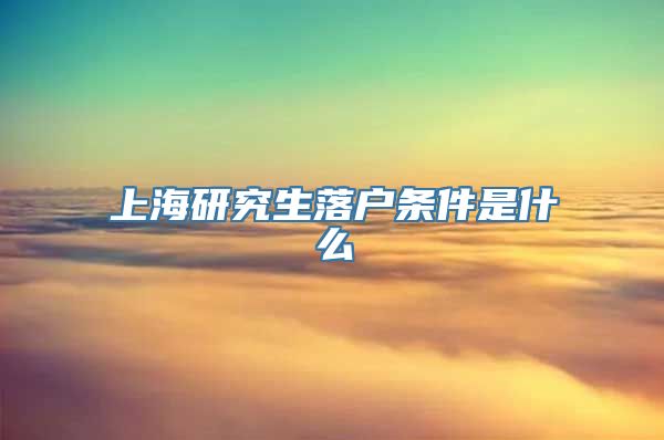 上海研究生落户条件是什么