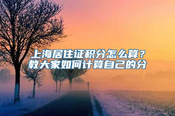 上海居住证积分怎么算？教大家如何计算自己的分