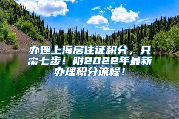 办理上海居住证积分，只需七步！附2022年最新办理积分流程！