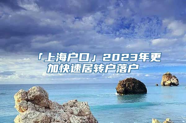 「上海户口」2023年更加快速居转户落户