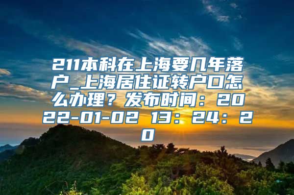 211本科在上海要几年落户_上海居住证转户口怎么办理？发布时间：2022-01-02 13：24：20