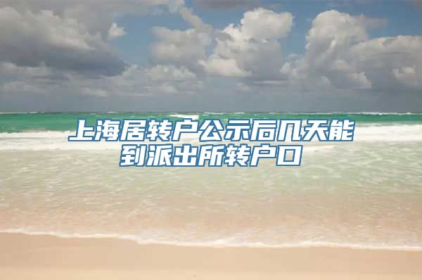 上海居转户公示后几天能到派出所转户口