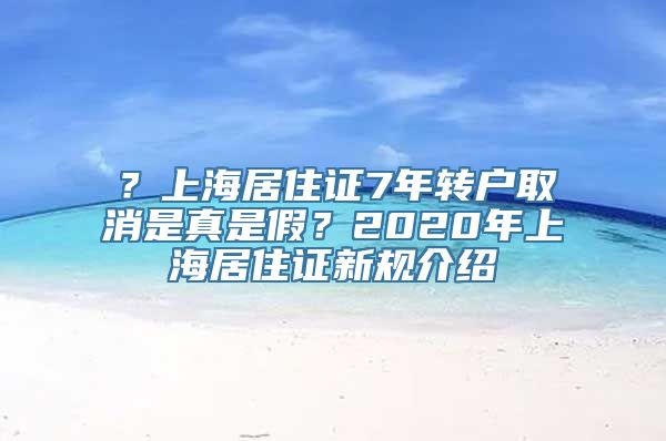 ？上海居住证7年转户取消是真是假？2020年上海居住证新规介绍