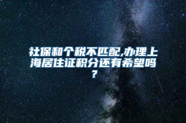 社保和个税不匹配,办理上海居住证积分还有希望吗？