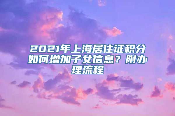 2021年上海居住证积分如何增加子女信息？附办理流程