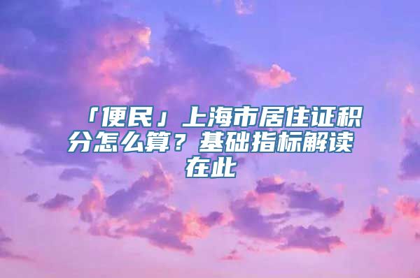 「便民」上海市居住证积分怎么算？基础指标解读在此→