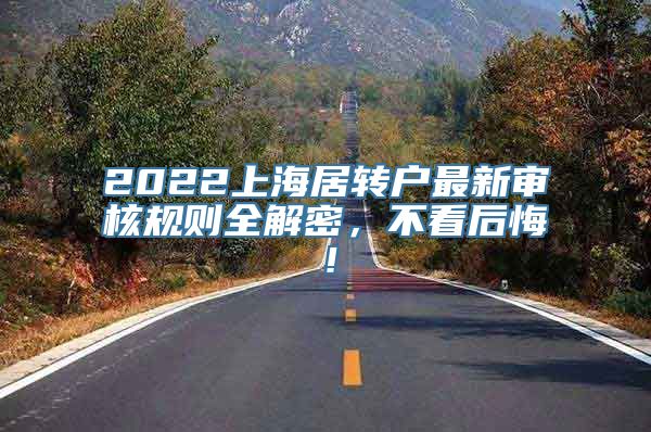 2022上海居转户最新审核规则全解密，不看后悔！