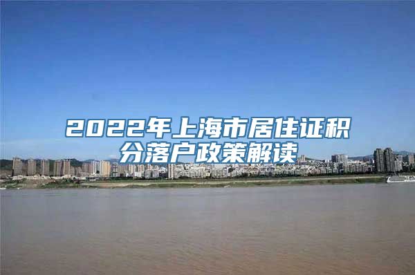 2022年上海市居住证积分落户政策解读